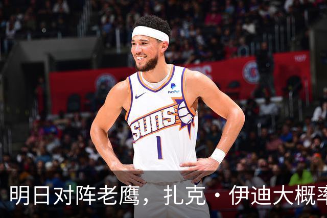 明日对阵老鹰，扎克·伊迪大概率不打？