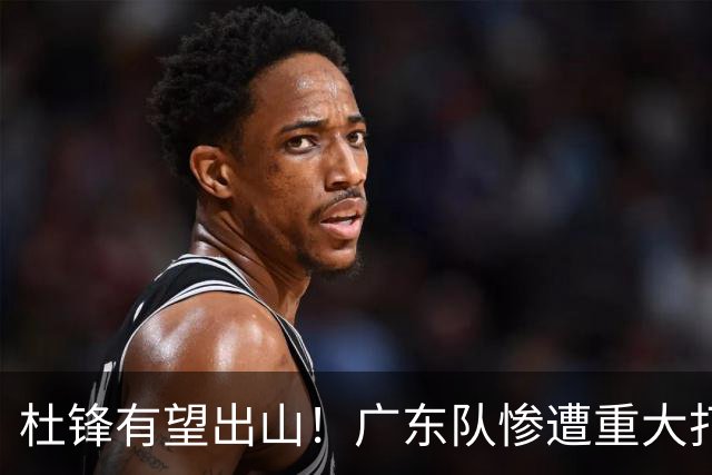 杜锋有望出山！广东队惨遭重大打击，男篮主力中锋将被送走？