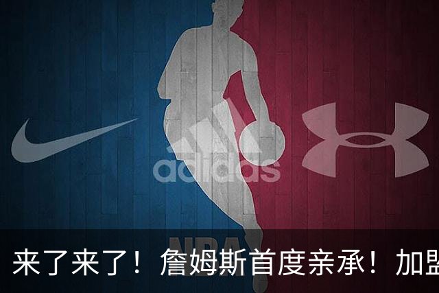 来了来了！詹姆斯首度亲承！加盟76人的三个原因
