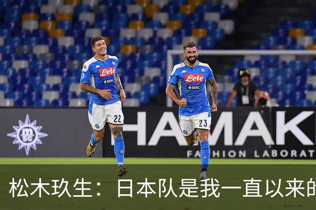松木玖生：日本队是我一直以来的目标；留洋曾经历很痛苦时期