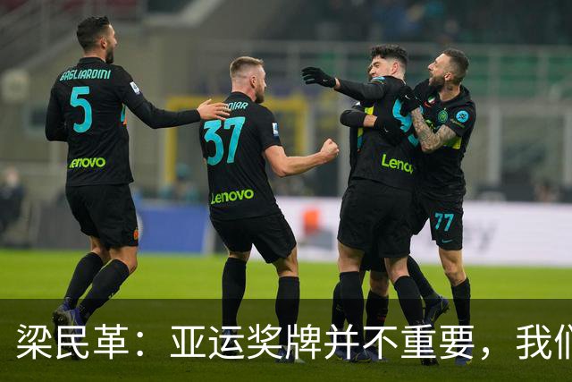 梁民革：亚运奖牌并不重要，我们唯一的奖励是免服兵役