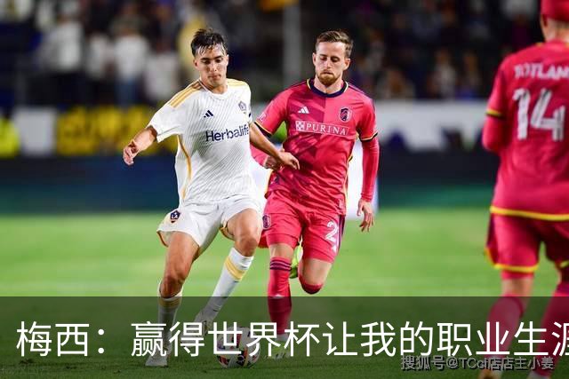 梅西：赢得世界杯让我的职业生涯圆满；巴萨是我一生的俱乐部