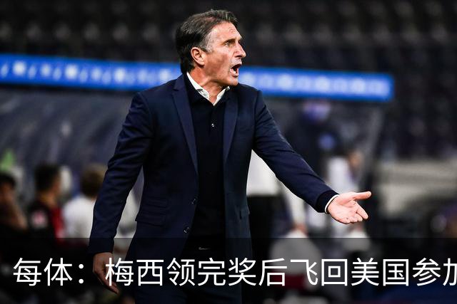 每体：梅西领完奖后飞回美国参加周六联赛，是否去金球颁奖不确定
