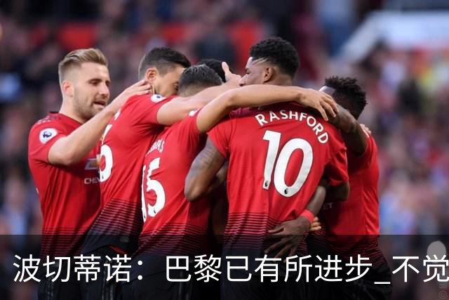 波切蒂诺：巴黎已有所进步 不觉得球队缺乏控制