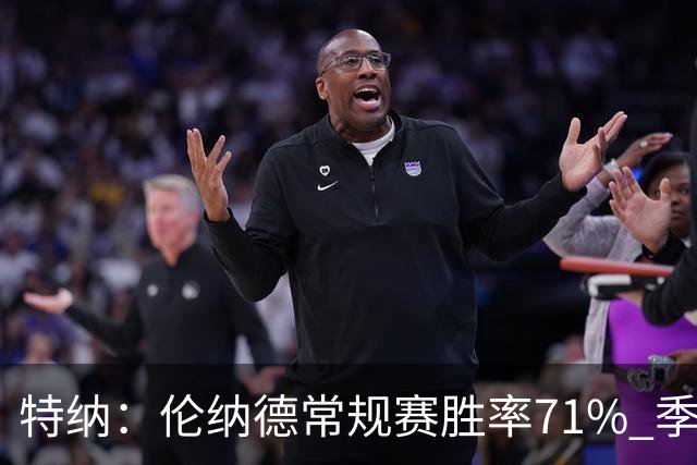 特纳：伦纳德常规赛胜率71% 季后赛61% 巅峰时对位的可是詹杜