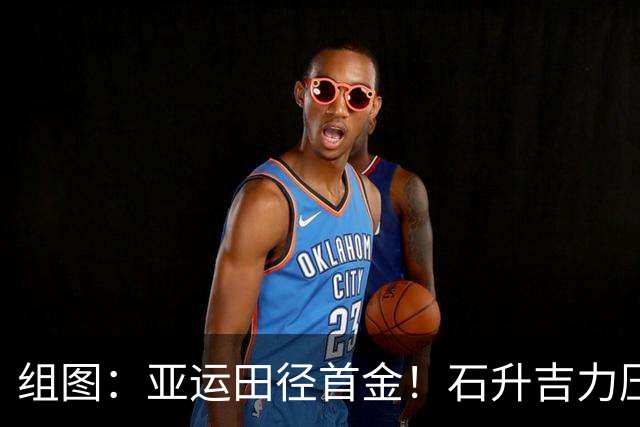 组图：亚运田径首金！石升吉力压世界纪录保持者夺冠