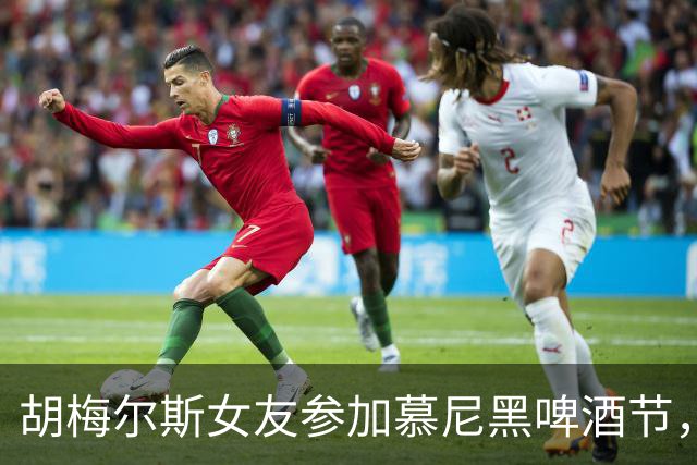 胡梅尔斯女友参加慕尼黑啤酒节，开桶时不小心淋了一身