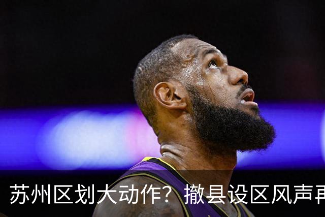 苏州区划大动作？撤县设区风声再起，四大百强县谁将领跑？