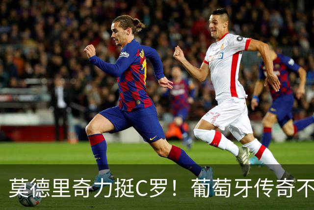 莫德里奇力挺C罗！葡萄牙传奇不该这样告别，国家队结局必须改变
