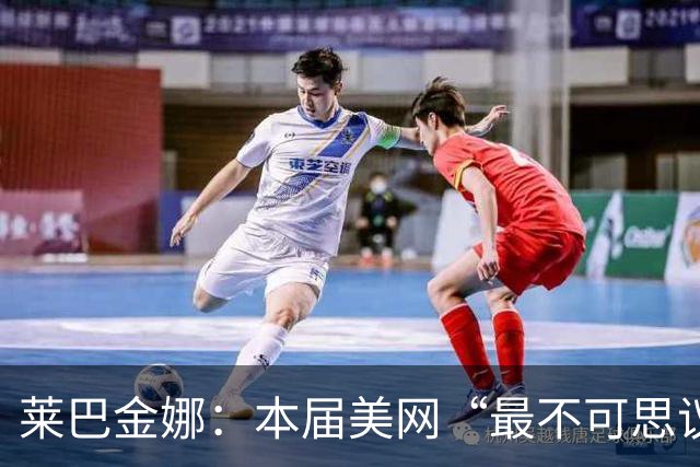 莱巴金娜：本届美网“最不可思议的人物之一”