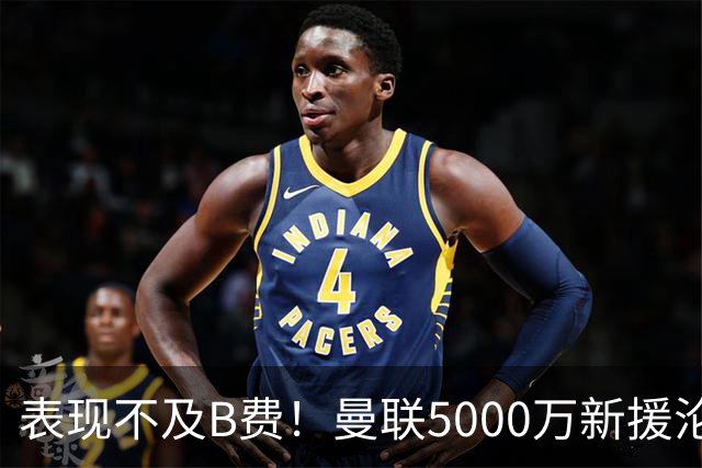 表现不及B费！曼联5000万新援沦为鸡肋 这笔钱花的真冤