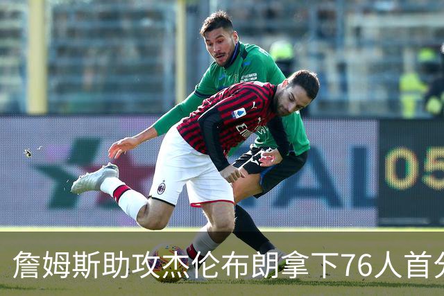 詹姆斯助攻杰伦布朗拿下76人首分，詹姆斯篮下打板命中拿下76人首分