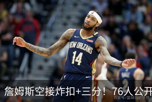 詹姆斯空接炸扣+三分！76人公开训练赛沸腾：一张票仅10美元