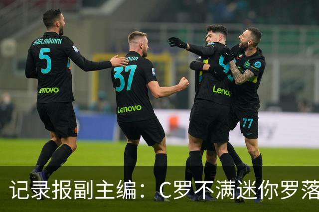 记录报副主编：C罗不满迷你罗落选葡萄牙U16，但与离队的决定无关