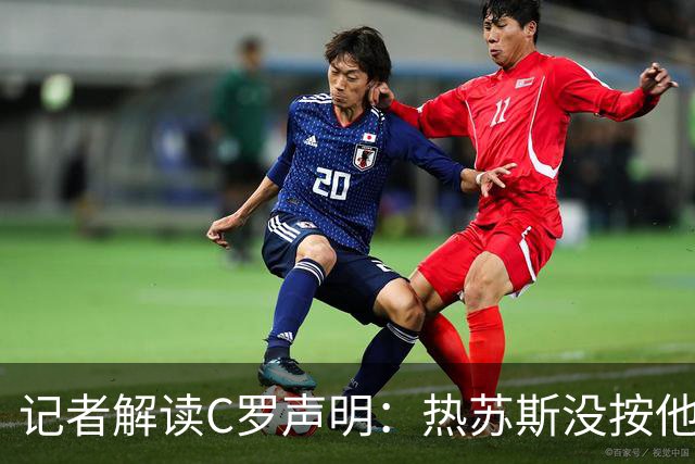 记者解读C罗声明：热苏斯没按他的剧本演，两人都伟大但傲气十足