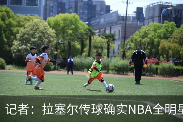 记者：拉塞尔传球确实NBA全明星级别 进攻完全不用担心