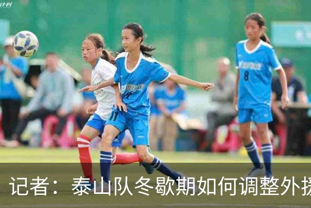 记者：泰山队冬歇期如何调整外援是很大变量，俱乐部该早动手