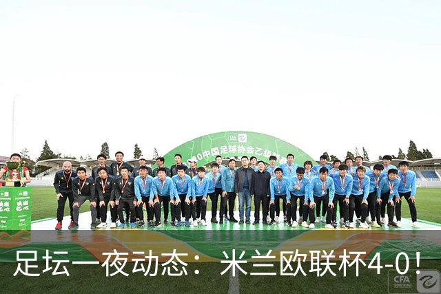 足坛一夜动态：米兰欧联杯4-0！尤文2-1逆转绝杀 曼联铁卫道歉