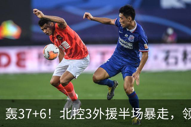轰37+6！北控3外援半场暴走，领先14分，杜润旺9分，王少杰5+2！
