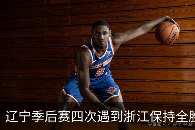 辽宁季后赛四次遇到浙江保持全胜 合计10胜0负