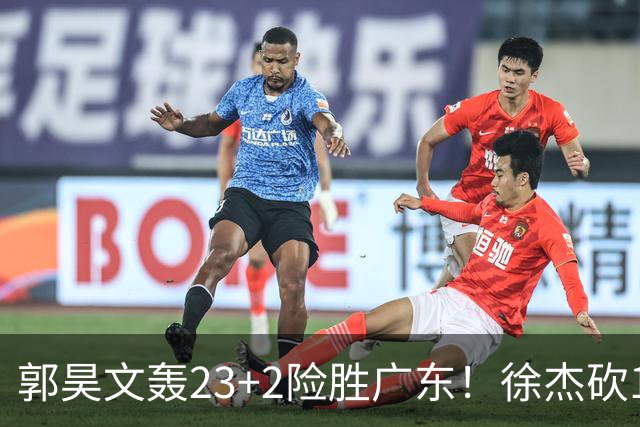 郭昊文轰23+2险胜广东！徐杰砍16分尽力，难耐杜润旺末节化身克莱