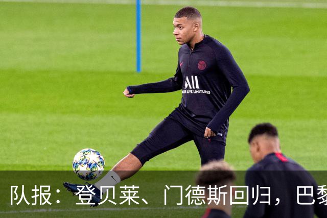 队报：登贝莱、门德斯回归，巴黎战曼城几乎全员可用