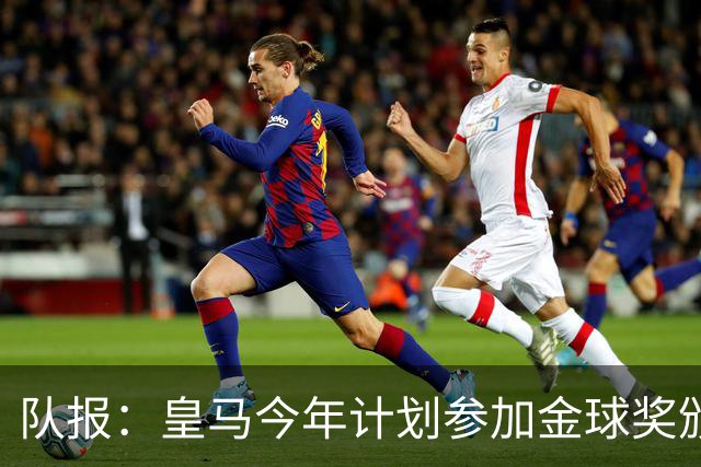 队报：皇马今年计划参加金球奖颁奖典礼，希望姆巴佩拿下荣誉