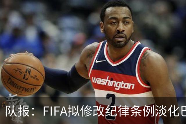 队报：FIFA拟修改纪律条例淡化巴洛贡停赛风波争议，暗示自己没错