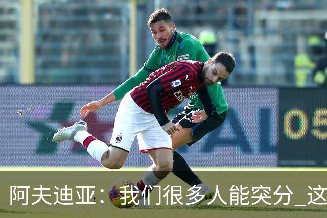 阿夫迪亚：我们很多人能突分 这会创造更多空位&提升进攻效率