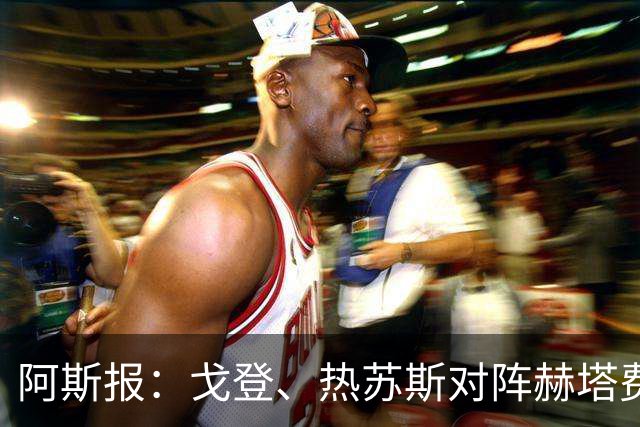 阿斯报：戈登、热苏斯对阵赫塔费破门，再次彰显德科的引援成效