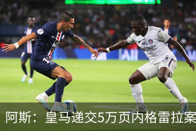 阿斯：皇马递交5万页内格雷拉案材料，要求欧足联处罚巴萨