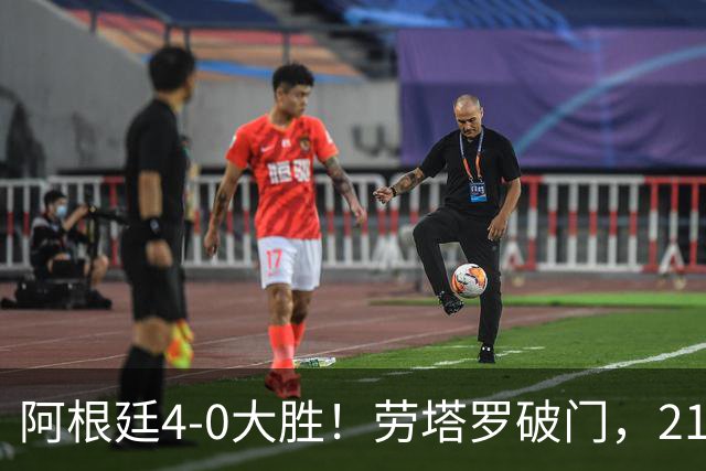 阿根廷4-0大胜！劳塔罗破门，21岁天才挑射，梅西后继有人了