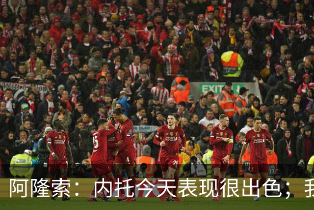 阿隆索：内托今天表现很出色；我们需要更多这样的零封