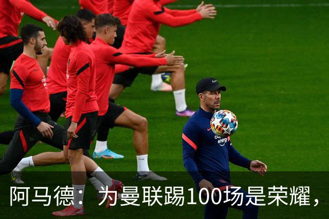 阿马德：为曼联踢100场是荣耀，渴望随俱乐部赢得冠军奖杯
