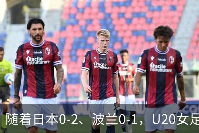 随着日本0-2、波兰0-1，U20女足世界杯八强全诞生：2大亚洲劲旅在列