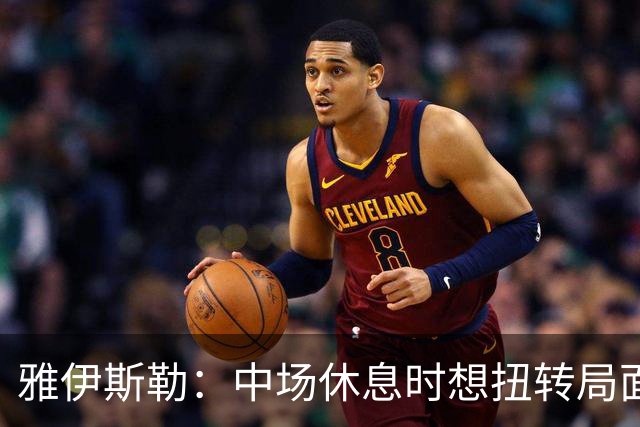 雅伊斯勒：中场休息时想扭转局面，随后威洛克被犯规却没吹
