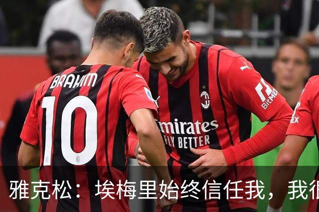 雅克松：埃梅里始终信任我，我很高兴能够再次与他合作