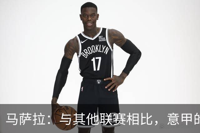马萨拉：与其他联赛相比，意甲的竞争力确实较弱