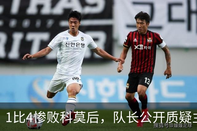 1比4惨败科莫后，队长公开质疑主帅战术