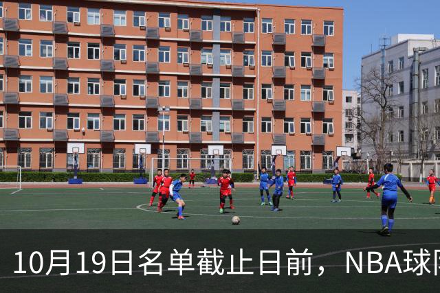 10月19日名单截止日前，NBA球队最先要解决哪三类问题