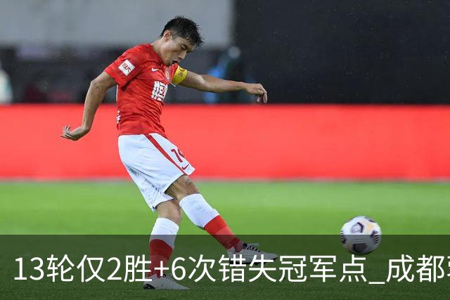 13轮仅2胜+6次错失冠军点 成都蓉城到底发生了什么