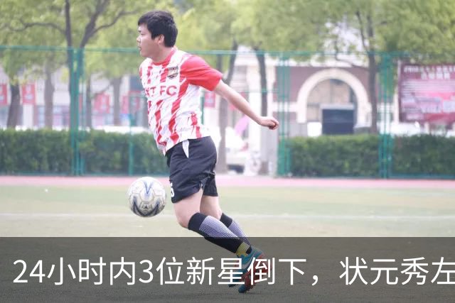 24小时内3位新星倒下，状元秀左肩受伤离场