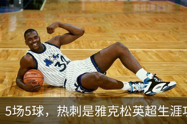 5场5球，热刺是雅克松英超生涯攻破球门次数最多的对手