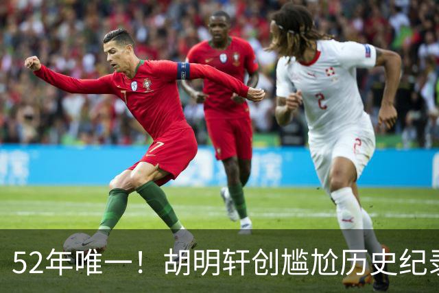 52年唯一！胡明轩创尴尬历史纪录，24年等待终落空