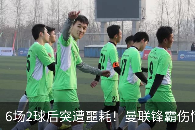 6场2球后突遭噩耗！曼联锋霸伤情加重或手术，卡里克再遇执教危机