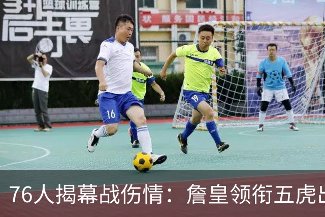 76人揭幕战伤情：詹皇领衔五虎出战，巴洛法尔缺阵