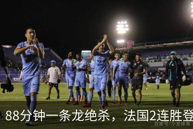 88分钟一条龙绝杀，法国2连胜登顶，姆巴佩缺阵