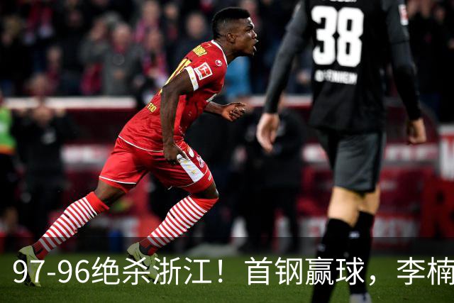 97-96绝杀浙江！首钢赢球，李楠难开心，赵睿崴脚被背出场太揪心