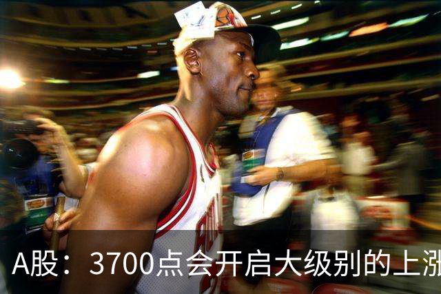 A股：3700点会开启大级别的上涨吗？又有消息传来，明天大概率将这样走