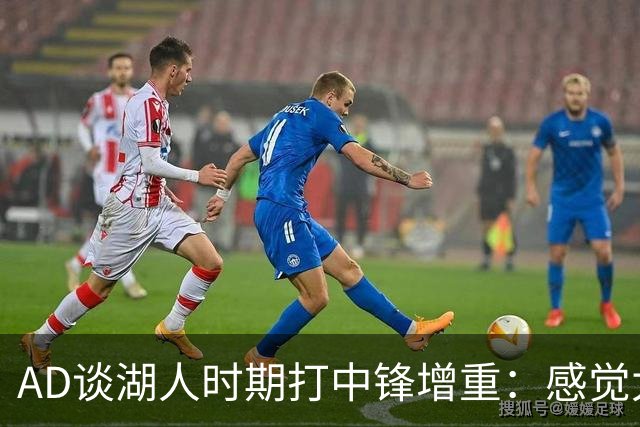 AD谈湖人时期打中锋增重：感觉太沉后曾要求再引进一名大个子